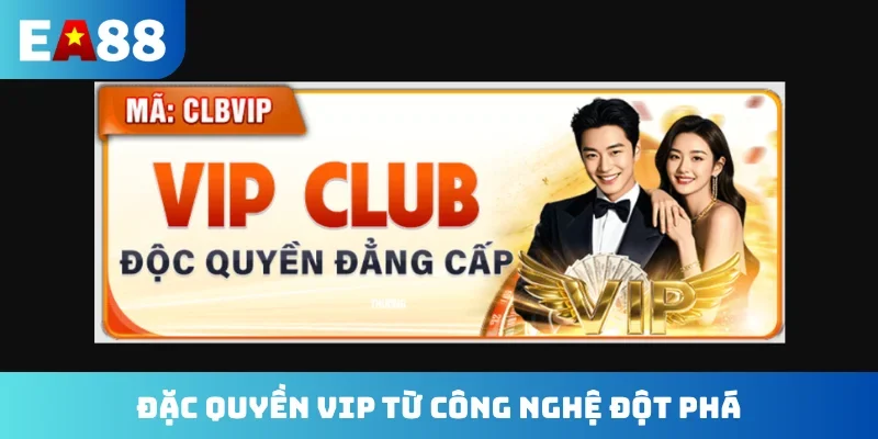 Đặc quyền VIP từ công nghệ đột phá